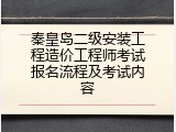 秦皇岛二级安装工程造价工程师考试报名流程及考试内容