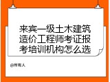 来宾一级土木建筑造价工程师考证报考培训机构怎么选