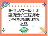 呼伦贝尔一级土木建筑造价工程师考证报考培训机构怎么选