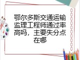 鄂尔多斯交通运输监理工程师通过率高吗，主要失分点在哪