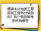 南昌水文地质工程咨询工程师分级别吗？各个级别报考条件有哪些