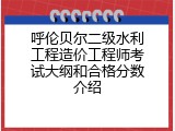 呼伦贝尔二级水利工程造价工程师考试大纲和合格分数介绍