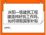 庆阳一级建筑工程建造师好找工作吗，如何领取国家补贴