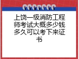 上饶一级消防工程师考试大概多少钱多久可以考下来证书