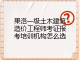 果洛一级土木建筑造价工程师考证报考培训机构怎么选