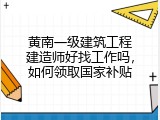 黄南一级建筑工程建造师好找工作吗，如何领取国家补贴