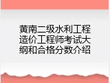 黄南二级水利工程造价工程师考试大纲和合格分数介绍