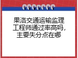 果洛交通运输监理工程师通过率高吗，主要失分点在哪