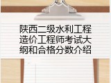 陕西二级水利工程造价工程师考试大纲和合格分数介绍