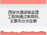 西安交通运输监理工程师通过率高吗，主要失分点在哪