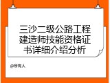 三沙二级公路工程建造师技能资格证书详细介绍分析
