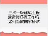 三沙一级建筑工程建造师好找工作吗，如何领取国家补贴