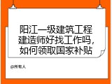 阳江一级建筑工程建造师好找工作吗，如何领取国家补贴
