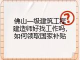 佛山一级建筑工程建造师好找工作吗，如何领取国家补贴