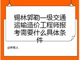 锡林郭勒一级交通运输造价工程师报考需要什么具体条件