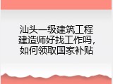 汕头一级建筑工程建造师好找工作吗，如何领取国家补贴