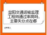 益阳交通运输监理工程师通过率高吗，主要失分点在哪