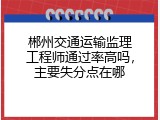 郴州交通运输监理工程师通过率高吗，主要失分点在哪