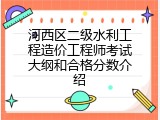 河西区二级水利工程造价工程师考试大纲和合格分数介绍