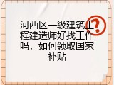 河西区一级建筑工程建造师好找工作吗，如何领取国家补贴