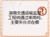 湖南交通运输监理工程师通过率高吗，主要失分点在哪
