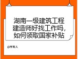 湖南一级建筑工程建造师好找工作吗，如何领取国家补贴