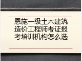 恩施一级土木建筑造价工程师考证报考培训机构怎么选