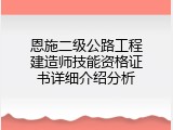 恩施二级公路工程建造师技能资格证书详细介绍分析