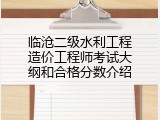 临沧二级水利工程造价工程师考试大纲和合格分数介绍