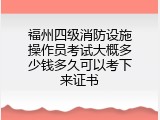 福州四级消防设施操作员考试大概多少钱多久可以考下来证书