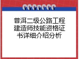 普洱二级公路工程建造师技能资格证书详细介绍分析