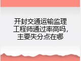 开封交通运输监理工程师通过率高吗，主要失分点在哪