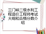 三门峡二级水利工程造价工程师考试大纲和合格分数介绍