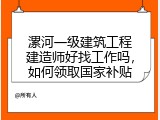 漯河一级建筑工程建造师好找工作吗，如何领取国家补贴