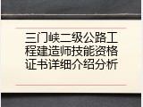 三门峡二级公路工程建造师技能资格证书详细介绍分析