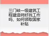 三门峡一级建筑工程建造师好找工作吗，如何领取国家补贴