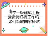 济宁一级建筑工程建造师好找工作吗，如何领取国家补贴