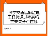 济宁交通运输监理工程师通过率高吗，主要失分点在哪