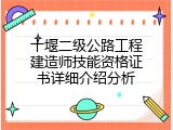 十堰二级公路工程建造师技能资格证书详细介绍分析