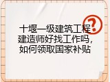 十堰一级建筑工程建造师好找工作吗，如何领取国家补贴