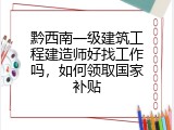 黔西南一级建筑工程建造师好找工作吗，如何领取国家补贴