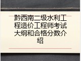 黔西南二级水利工程造价工程师考试大纲和合格分数介绍