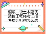 铜陵一级土木建筑造价工程师考证报考培训机构怎么选