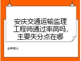 安庆交通运输监理工程师通过率高吗，主要失分点在哪