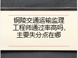 铜陵交通运输监理工程师通过率高吗，主要失分点在哪