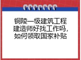 铜陵一级建筑工程建造师好找工作吗，如何领取国家补贴