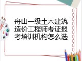 舟山一级土木建筑造价工程师考证报考培训机构怎么选