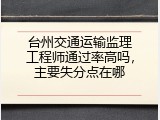 台州交通运输监理工程师通过率高吗，主要失分点在哪