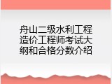 舟山二级水利工程造价工程师考试大纲和合格分数介绍