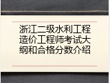 浙江二级水利工程造价工程师考试大纲和合格分数介绍